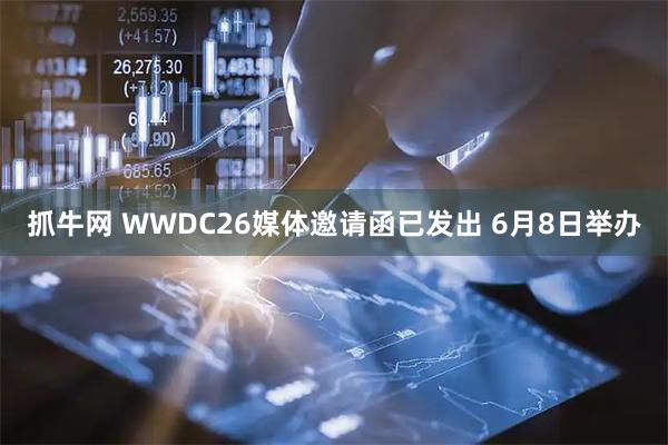 抓牛网 WWDC26媒体邀请函已发出 6月8日举办